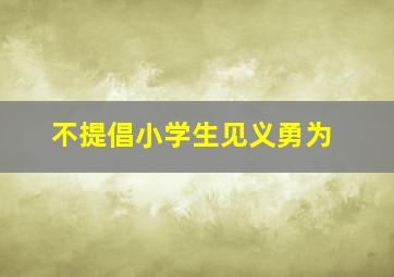 不提倡小学生见义勇为