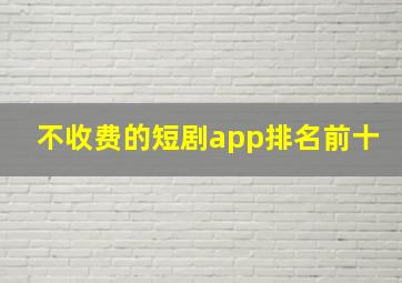 不收费的短剧app排名前十