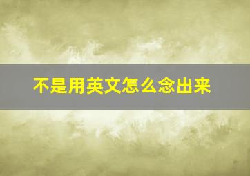 不是用英文怎么念出来