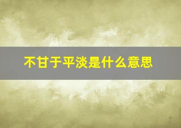 不甘于平淡是什么意思