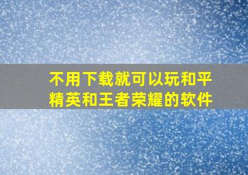 不用下载就可以玩和平精英和王者荣耀的软件