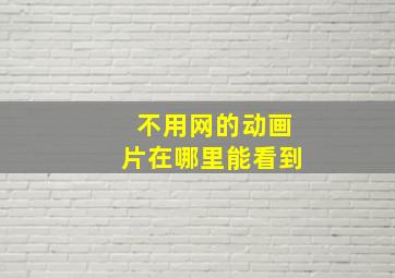 不用网的动画片在哪里能看到