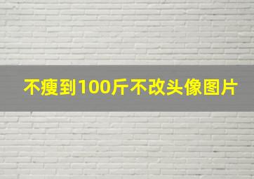 不瘦到100斤不改头像图片