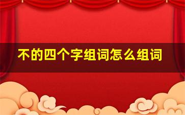 不的四个字组词怎么组词