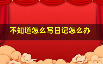 不知道怎么写日记怎么办