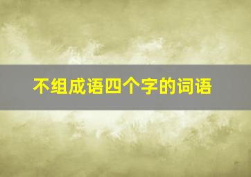 不组成语四个字的词语