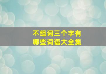 不组词三个字有哪些词语大全集