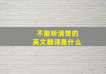 不能听清楚的英文翻译是什么