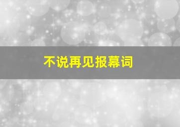 不说再见报幕词