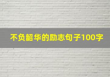 不负韶华的励志句子100字