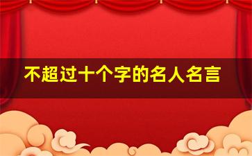 不超过十个字的名人名言