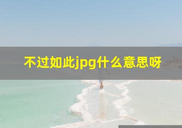 不过如此jpg什么意思呀