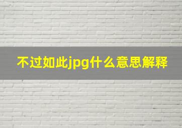 不过如此jpg什么意思解释