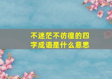 不迷茫不彷徨的四字成语是什么意思