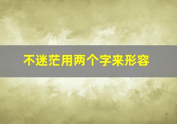 不迷茫用两个字来形容