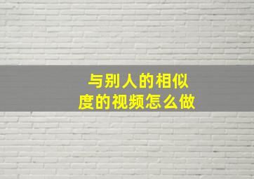 与别人的相似度的视频怎么做