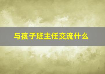 与孩子班主任交流什么