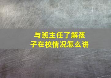 与班主任了解孩子在校情况怎么讲