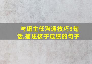 与班主任沟通技巧3句话,描述孩子成绩的句子