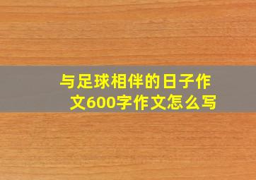 与足球相伴的日子作文600字作文怎么写