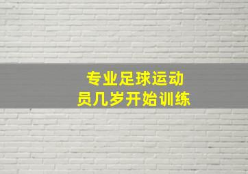 专业足球运动员几岁开始训练