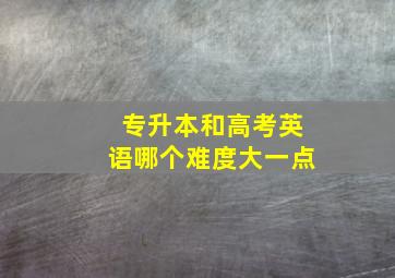 专升本和高考英语哪个难度大一点