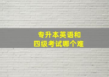 专升本英语和四级考试哪个难