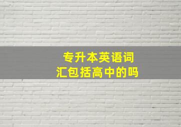 专升本英语词汇包括高中的吗