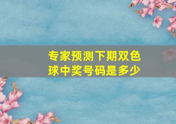 专家预测下期双色球中奖号码是多少