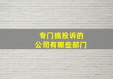 专门搞投诉的公司有哪些部门