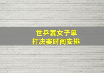 世乒赛女子单打决赛时间安排