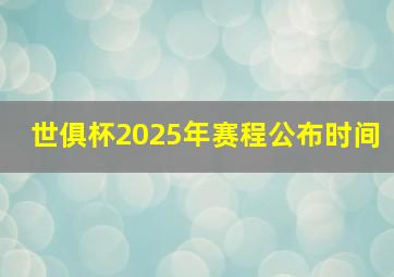 世俱杯2025年赛程公布时间