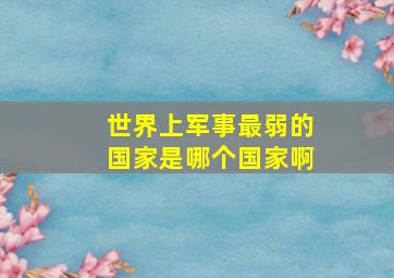 世界上军事最弱的国家是哪个国家啊