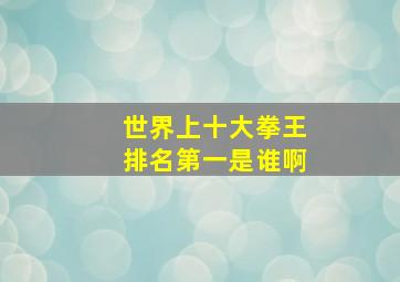 世界上十大拳王排名第一是谁啊