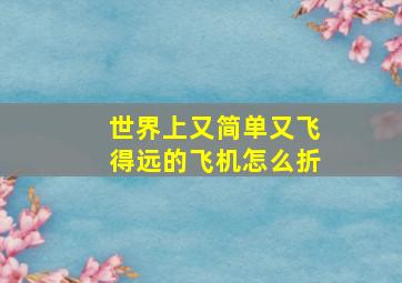 世界上又简单又飞得远的飞机怎么折