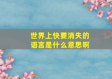 世界上快要消失的语言是什么意思啊