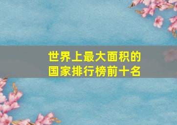 世界上最大面积的国家排行榜前十名