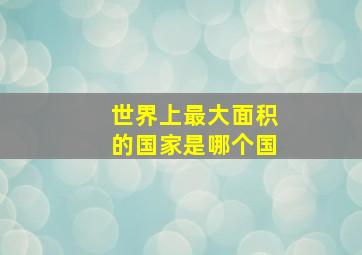 世界上最大面积的国家是哪个国