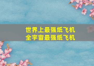 世界上最强纸飞机全宇宙最强纸飞机