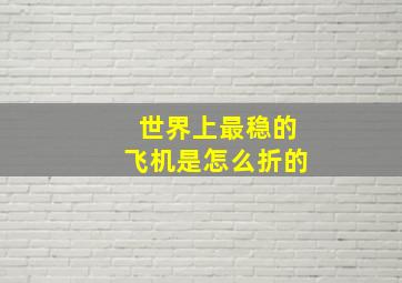 世界上最稳的飞机是怎么折的