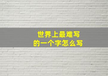 世界上最难写的一个字怎么写