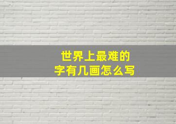 世界上最难的字有几画怎么写