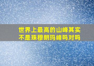 世界上最高的山峰其实不是珠穆朗玛峰吗对吗