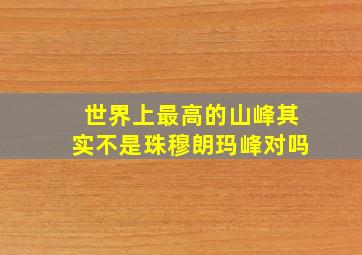 世界上最高的山峰其实不是珠穆朗玛峰对吗