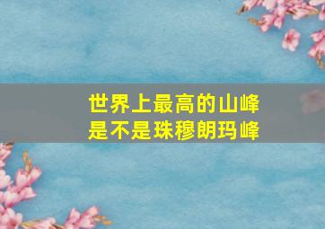 世界上最高的山峰是不是珠穆朗玛峰