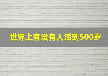 世界上有没有人活到500岁