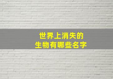 世界上消失的生物有哪些名字