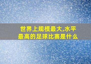 世界上规模最大,水平最高的足球比赛是什么