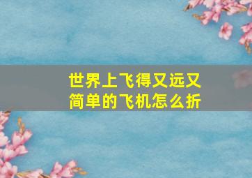 世界上飞得又远又简单的飞机怎么折