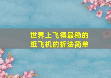 世界上飞得最稳的纸飞机的折法简单